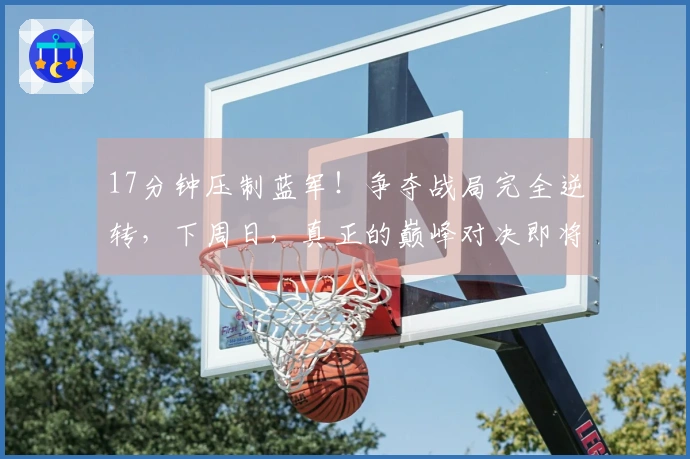 17分钟压制蓝军！争夺战局完全逆转，下周日，真正的巅峰对决即将来临