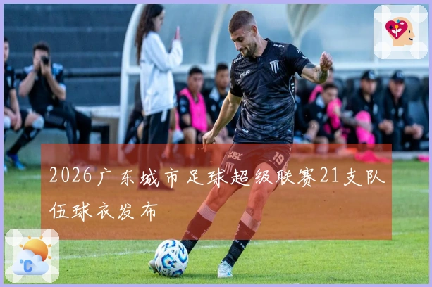 2026广东城市足球超级联赛21支队伍球衣发布