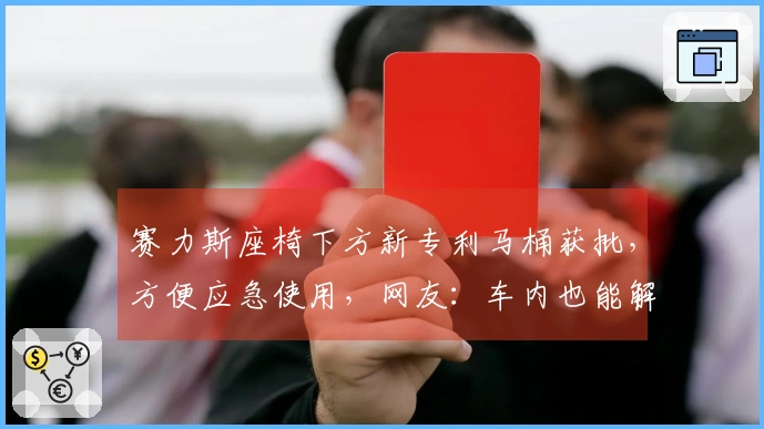 赛力斯座椅下方新专利马桶获批，方便应急使用，网友：车内也能解决如厕问题，还用去服务区吗？