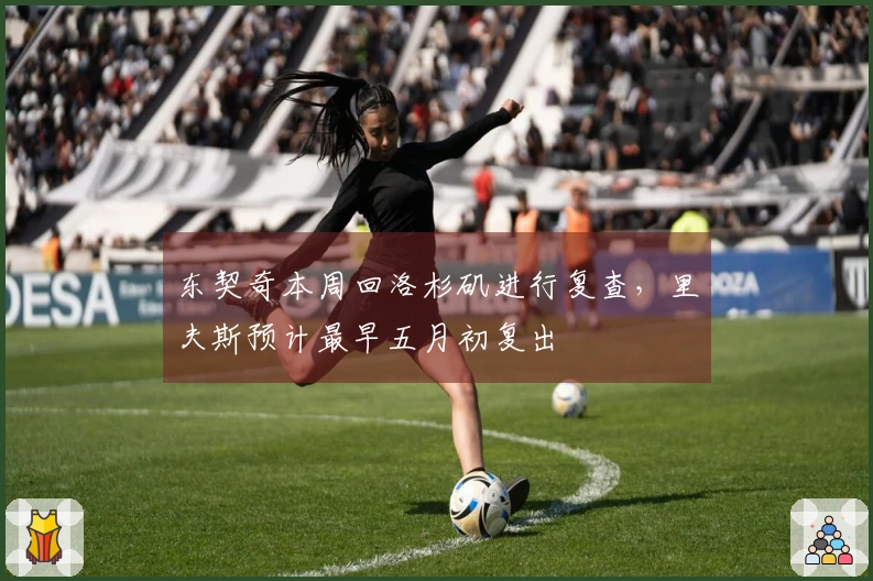 东契奇本周回洛杉矶进行复查，里夫斯预计最早五月初复出